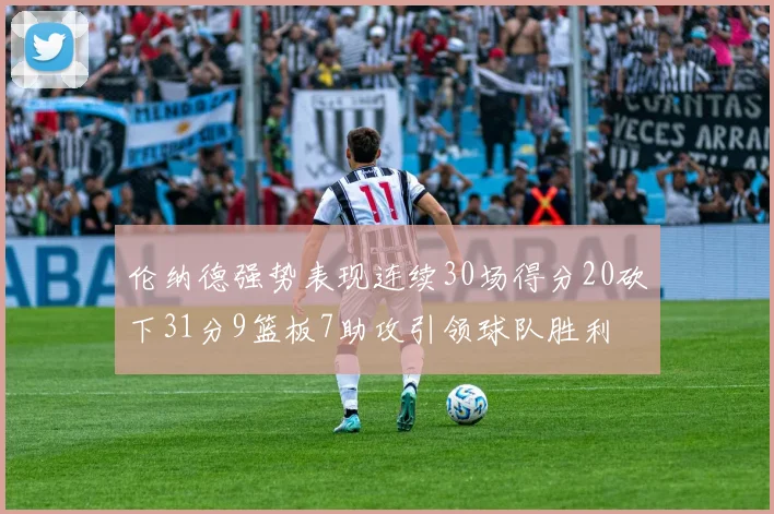 伦纳德强势表现连续30场得分20砍下31分9篮板7助攻引领球队胜利