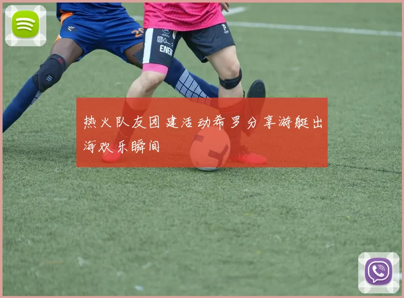 热火队友团建活动希罗分享游艇出海欢乐瞬间