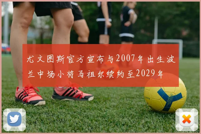 尤文图斯官方宣布与2007年出生波兰中场小将马祖尔续约至2029年