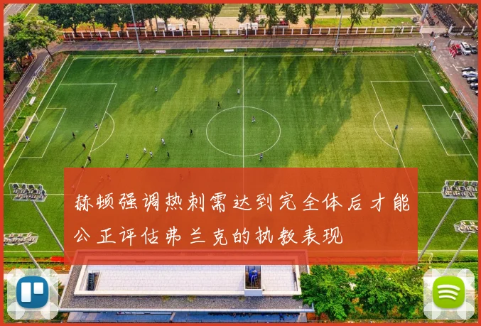 赫顿强调热刺需达到完全体后才能公正评估弗兰克的执教表现