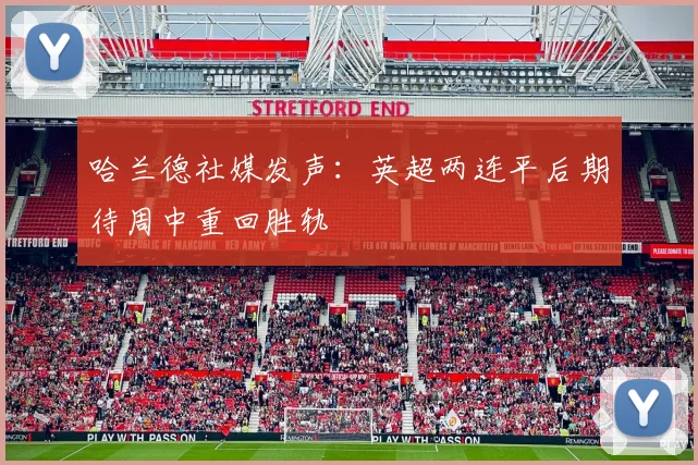 哈兰德社媒发声：英超两连平后期待周中重回胜轨