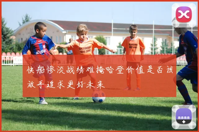 快船惨淡战绩难掩哈登价值是否该放手追求更好未来