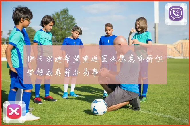 伊卡尔迪希望重返国米愿意降薪但梦想成真并非易事