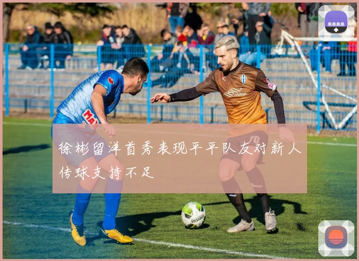 徐彬留洋首秀表现平平队友对新人传球支持不足