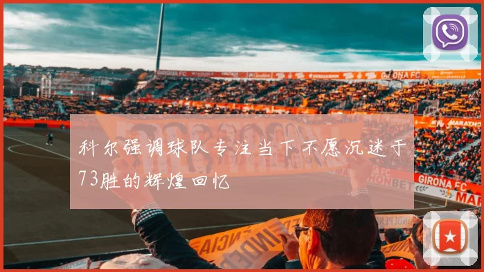 科尔强调球队专注当下不愿沉迷于73胜的辉煌回忆