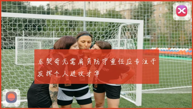 东契奇无需肩负防守重任应专注于发挥个人进攻才华