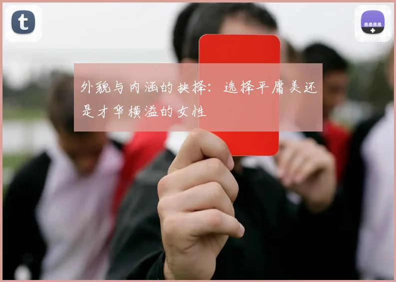 外貌与内涵的抉择：选择平庸美还是才华横溢的女性