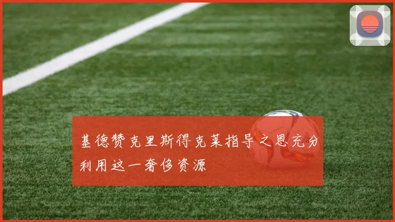 基德赞克里斯得克莱指导之恩充分利用这一奢侈资源