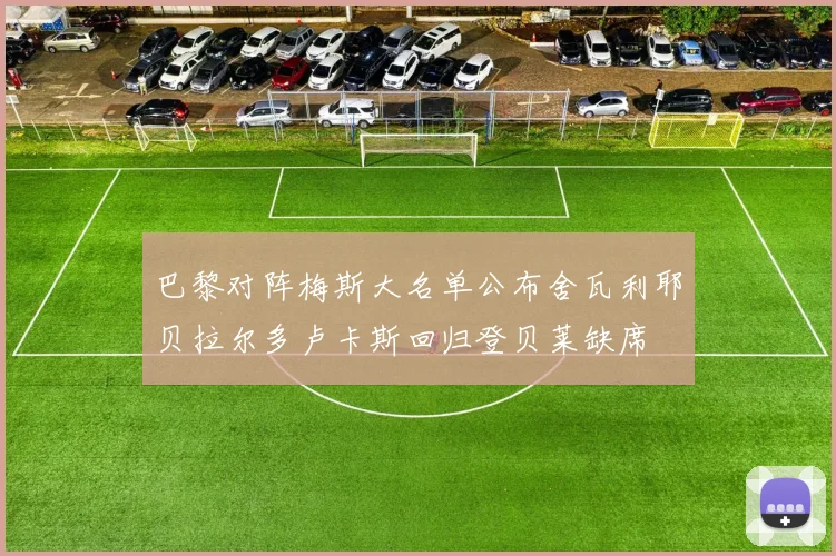 巴黎对阵梅斯大名单公布舍瓦利耶贝拉尔多卢卡斯回归登贝莱缺席