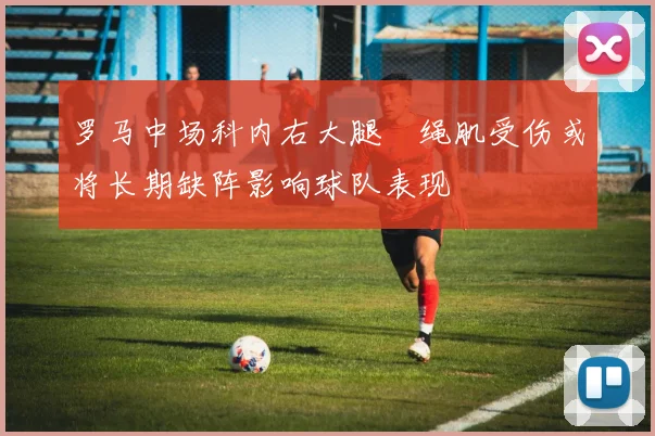 罗马中场科内右大腿腘绳肌受伤或将长期缺阵影响球队表现