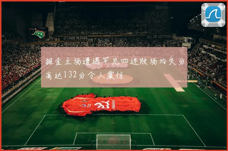 掘金主场遭遇罕见四连败场均失分高达132分令人震惊