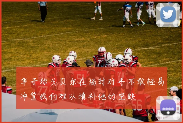 华子称戈贝尔在场时对手不敢轻易冲筐我们难以填补他的空缺