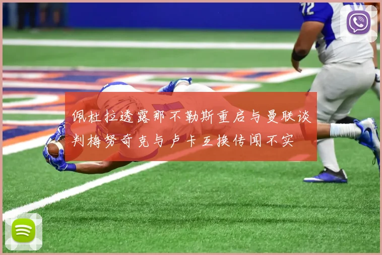 佩杜拉透露那不勒斯重启与曼联谈判梅努奇克与卢卡互换传闻不实