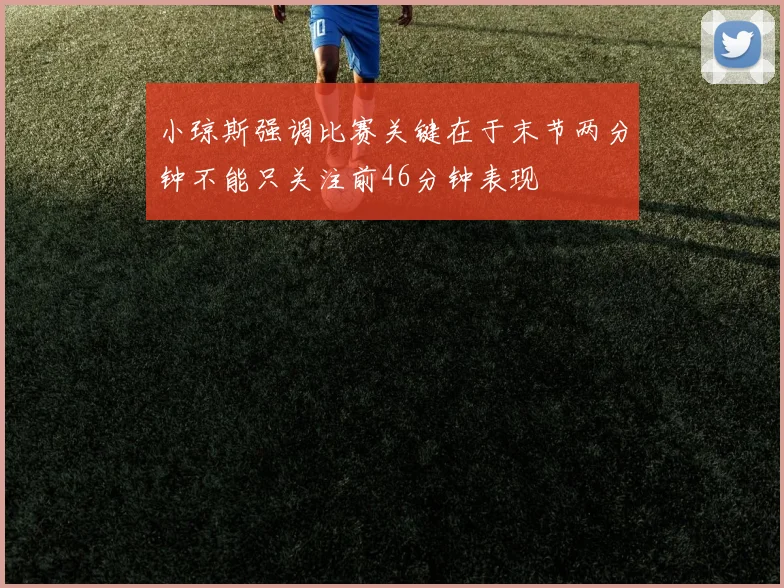 小琼斯强调比赛关键在于末节两分钟不能只关注前46分钟表现