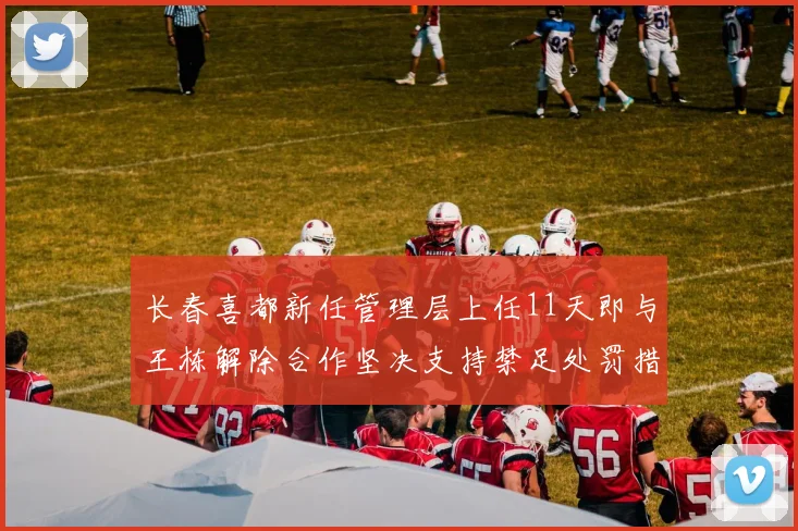 长春喜都新任管理层上任11天即与王栋解除合作坚决支持禁足处罚措施
