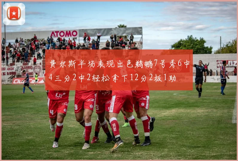 费尔斯半场表现出色鹈鹕7号秀6中4三分2中2轻松拿下12分2板1助