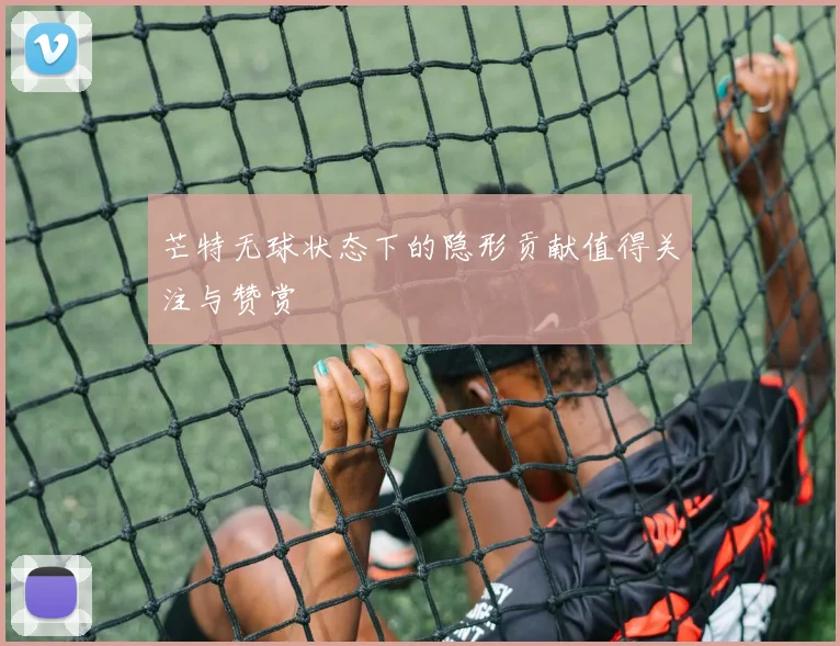 芒特无球状态下的隐形贡献值得关注与赞赏