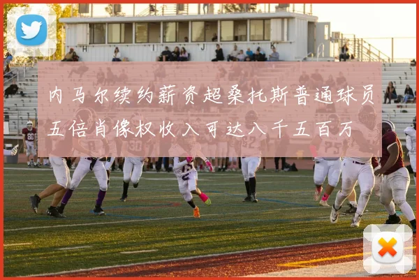 内马尔续约薪资超桑托斯普通球员五倍肖像权收入可达八千五百万