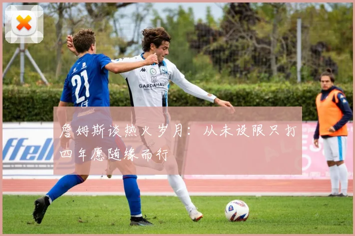 詹姆斯谈热火岁月：从未设限只打四年愿随缘而行